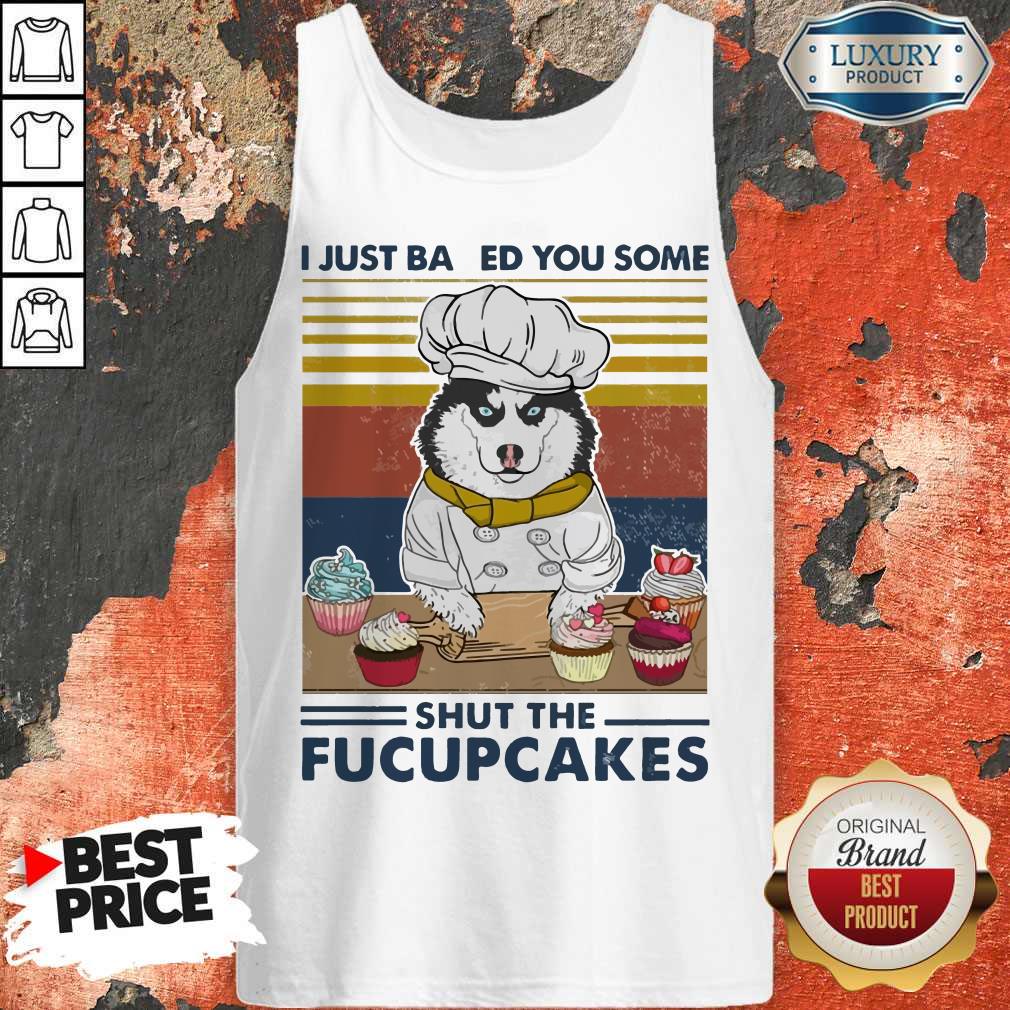 Top Husky Dog Just Baked You Some Shut The Fucupcakes Vintage Shirt