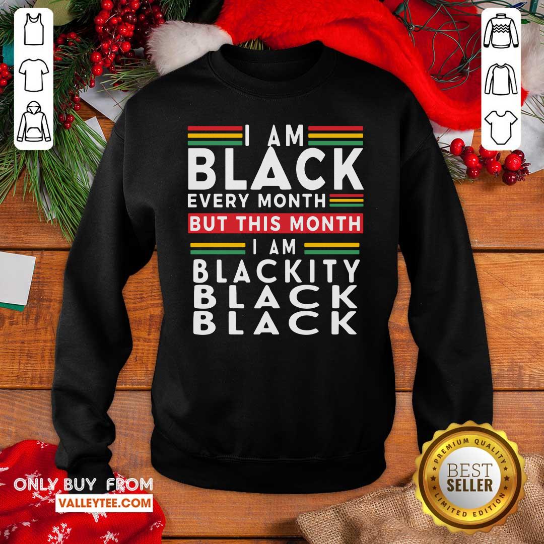 Top I Am Black Every Month But This Month I Am Blackity Black Black Shirt