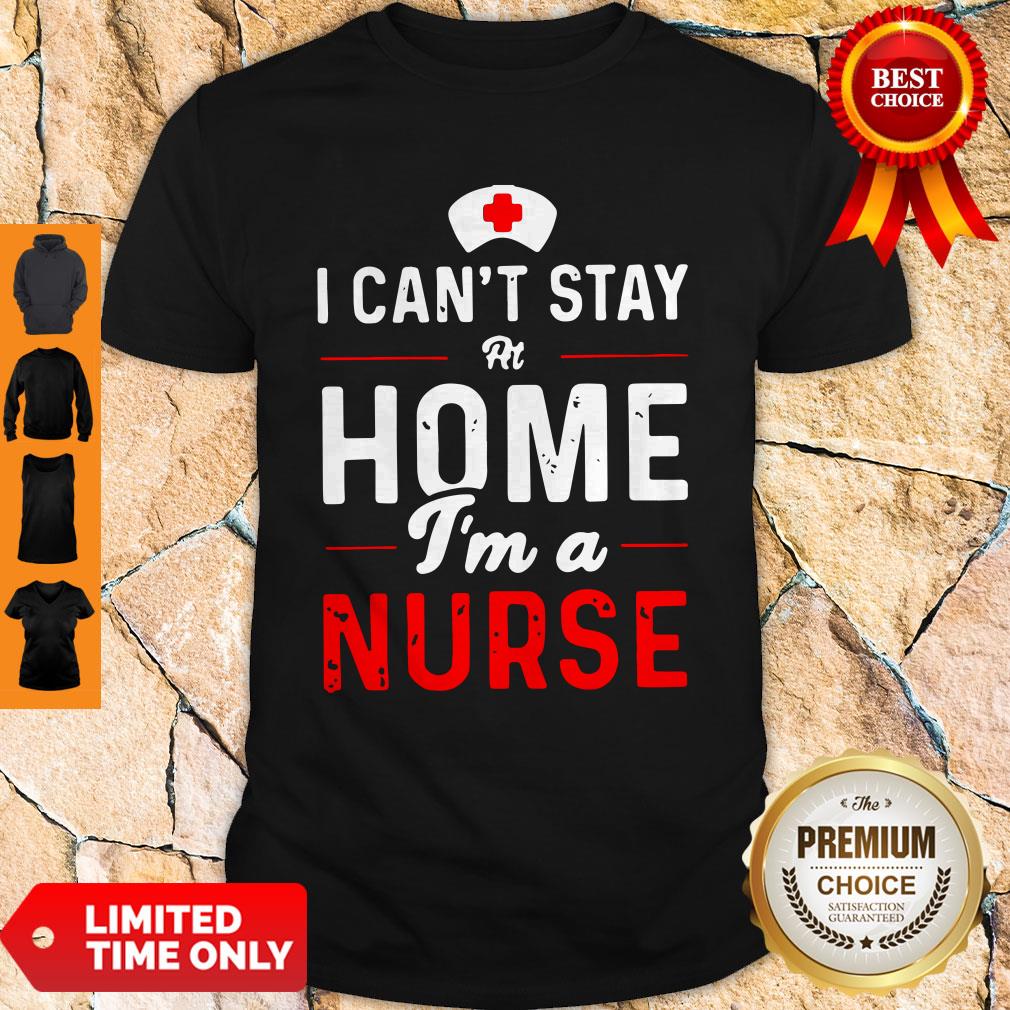 Top I Can’t Stay At Home I’m A Nurse Shirt