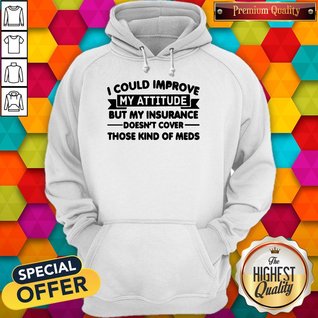 top-i-could-improve-my-attitude-but-my-insurance-doesnt-cover-those-kind-of-meds-hoodie.jpg