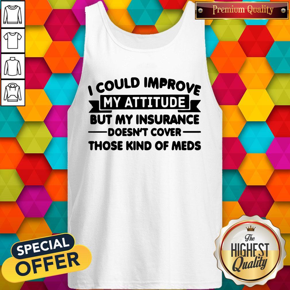 top-i-could-improve-my-attitude-but-my-insurance-doesnt-cover-those-kind-of-meds-tank-top.jpg