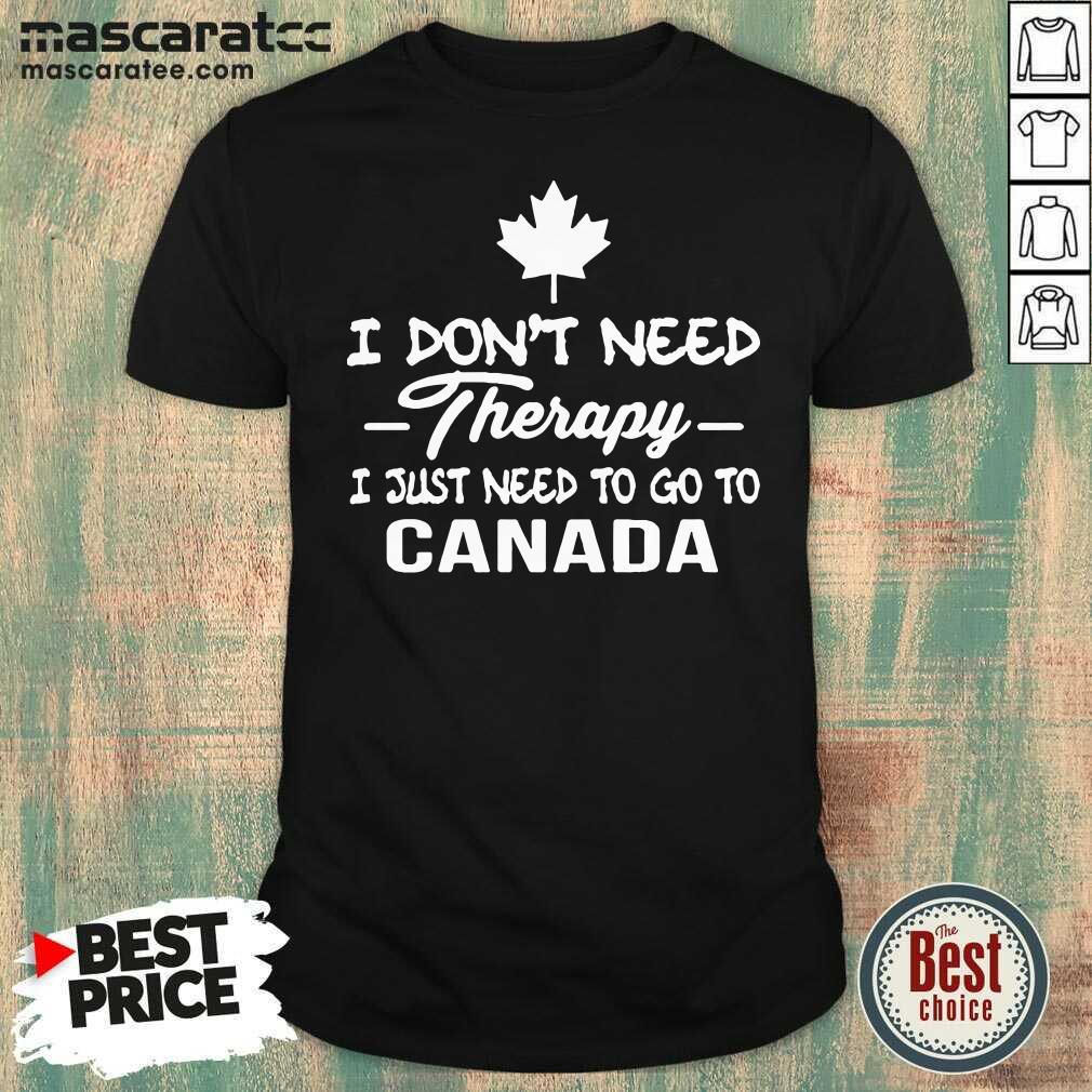 Top I Don’t Need Therapy I Just Need To Go To Canada Shirt