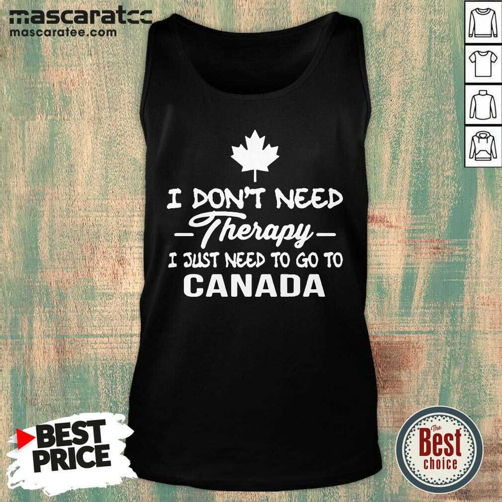 Top I Don’t Need Therapy I Just Need To Go To Canada Shirt