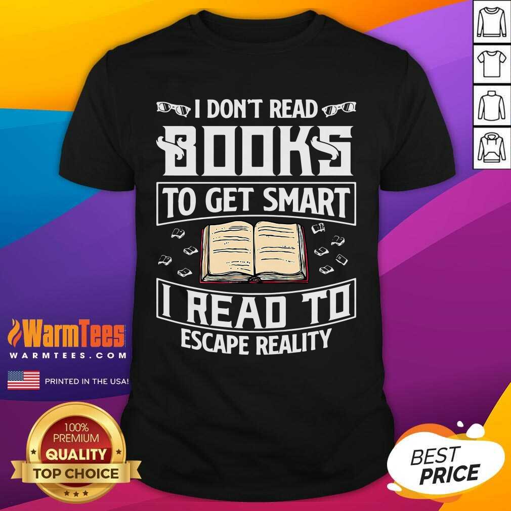 Top I Don't Read Books To Get Smart I Read To Escape Reality Shirt
