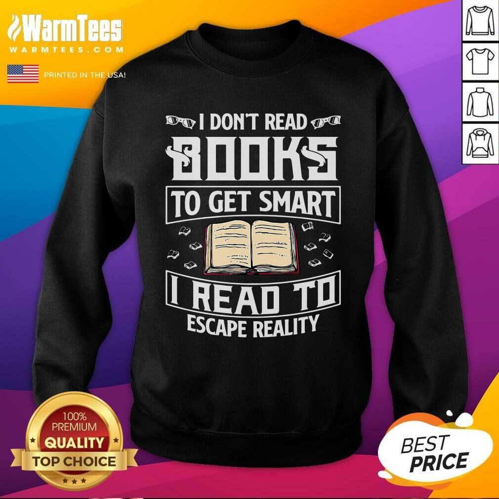 Top I Don't Read Books To Get Smart I Read To Escape Reality Shirt