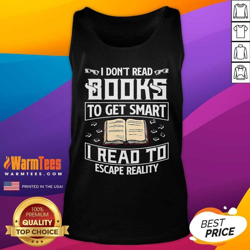 Top I Don't Read Books To Get Smart I Read To Escape Reality Shirt