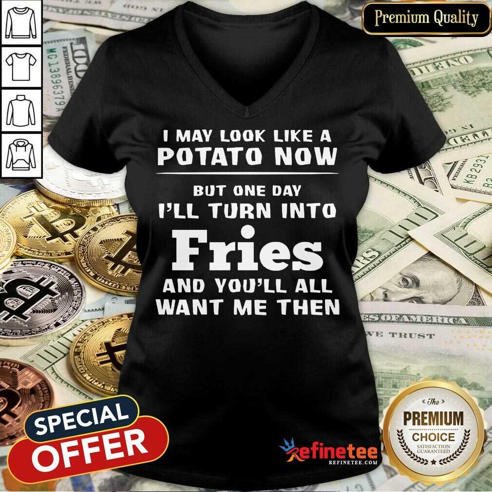 Top I May Look Like A Potato Now I’ll Turn Into Fries Shirt