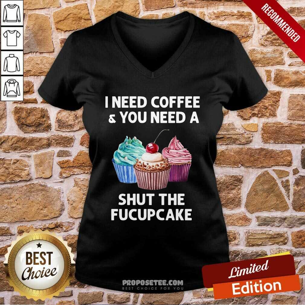 Top I Need Coffee And You Need A Shut The Fucupcake Shirt