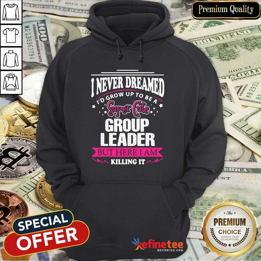 Top I Never Dreamed I'd Grow Up To Be A Super Cute Group Leader Shirt
