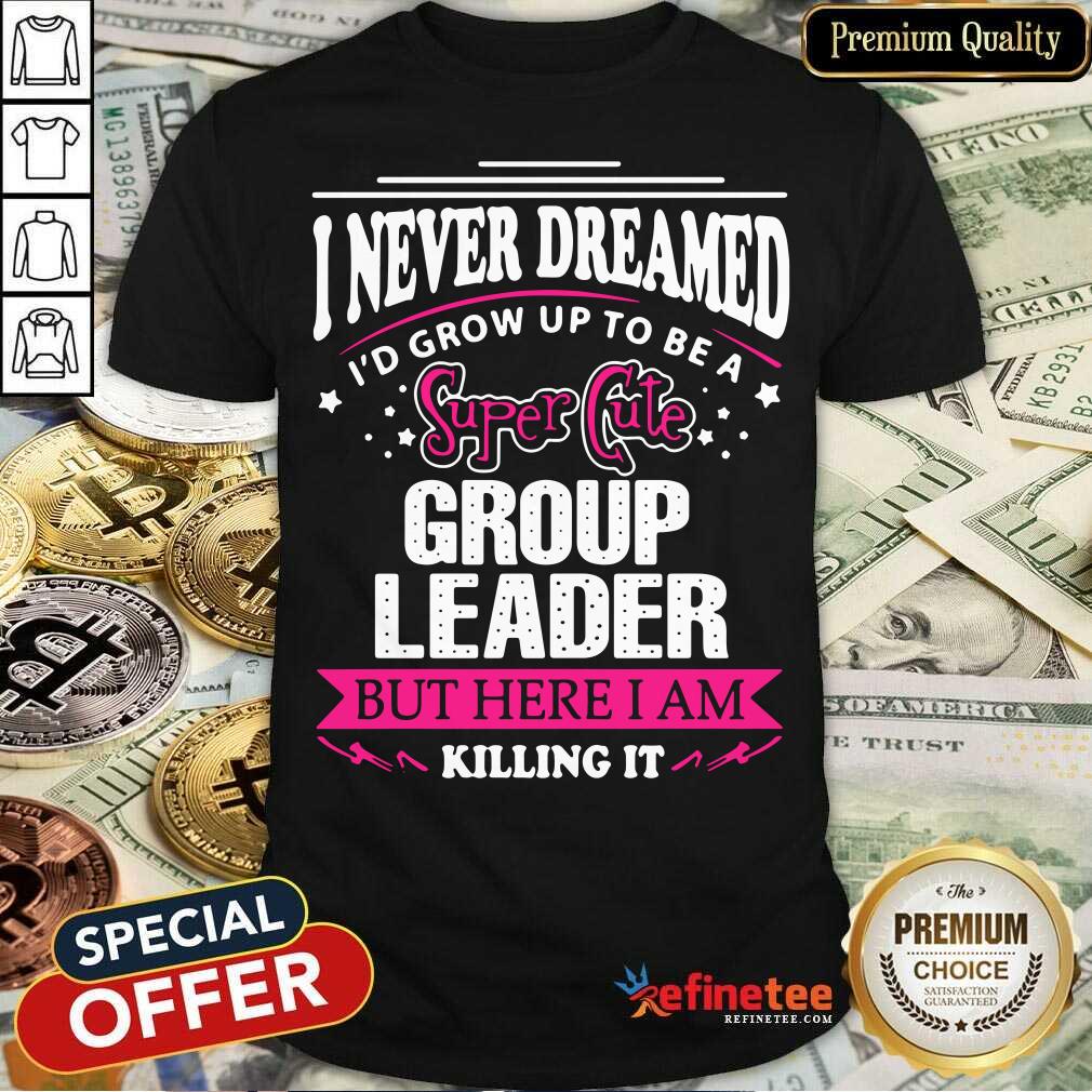 Top I Never Dreamed I'd Grow Up To Be A Super Cute Group Leader Shirt