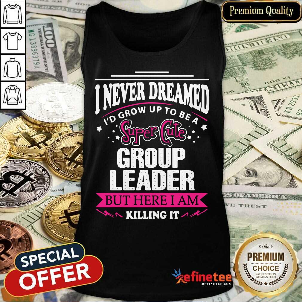 Top I Never Dreamed I'd Grow Up To Be A Super Cute Group Leader Shirt