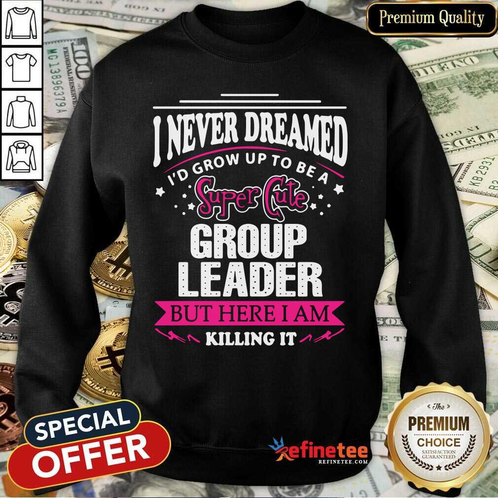 Top I Never Dreamed I'd Grow Up To Be A Super Cute Group Leader Shirt