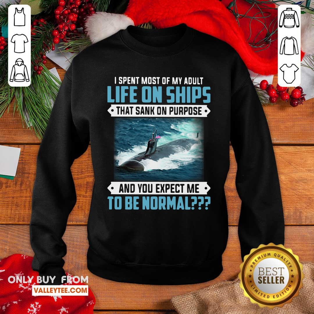 top-i-spent-most-of-my-adult-life-on-ships-that-sank-on-purpose-and-you-expect-me-to-be-normal-sweatshirt.jpg