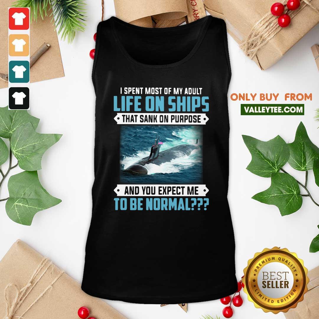 top-i-spent-most-of-my-adult-life-on-ships-that-sank-on-purpose-and-you-expect-me-to-be-normal-tank-top.jpg