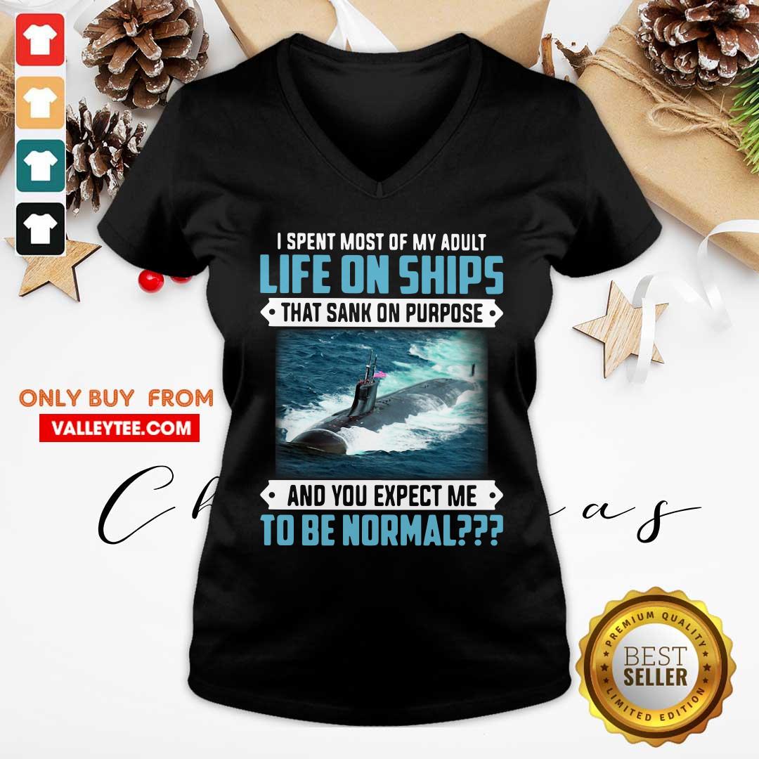 top-i-spent-most-of-my-adult-life-on-ships-that-sank-on-purpose-and-you-expect-me-to-be-normal-v-neck.jpg