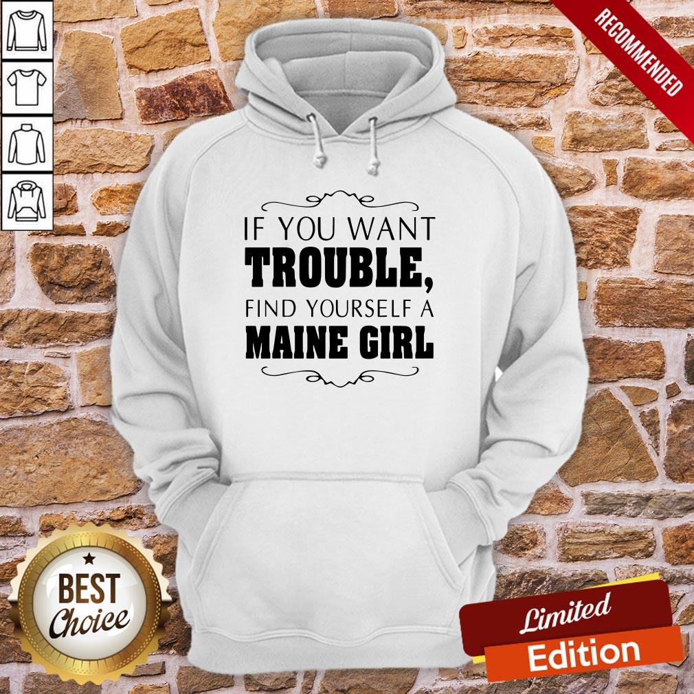 Top If You Want Trouble Find Yourself A Maine Girl Shirt