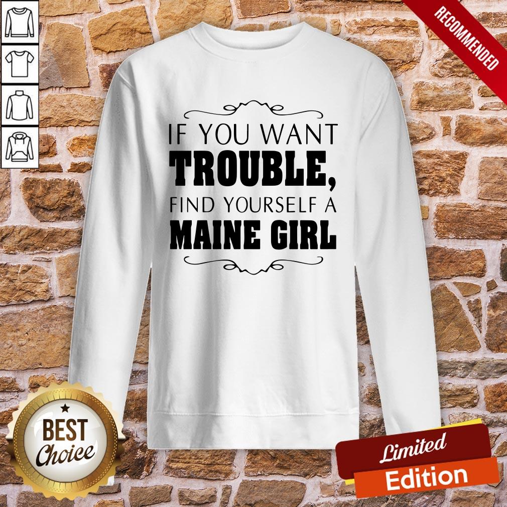 Top If You Want Trouble Find Yourself A Maine Girl Shirt