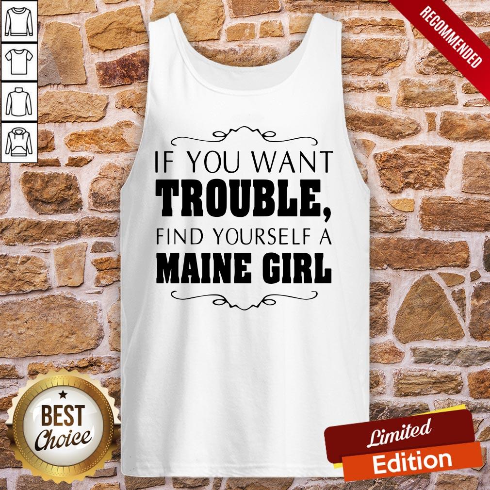 Top If You Want Trouble Find Yourself A Maine Girl Shirt