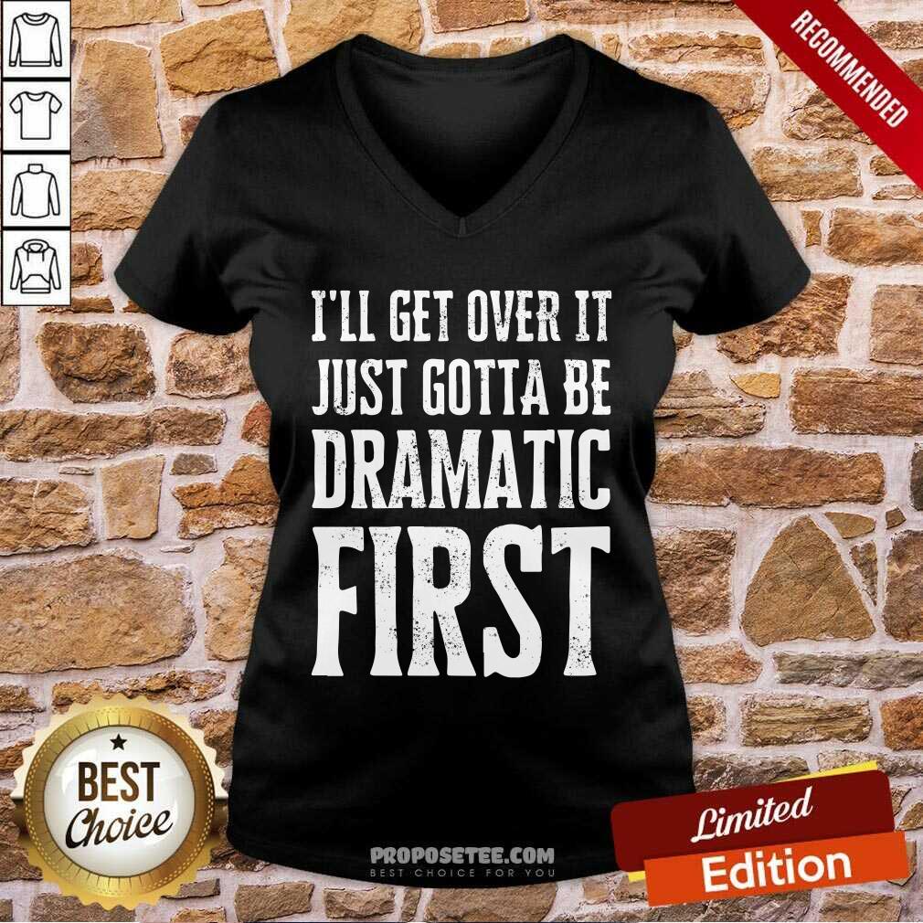 Top Ill Get Over It Just Gotta Be Dramatic First Shirt