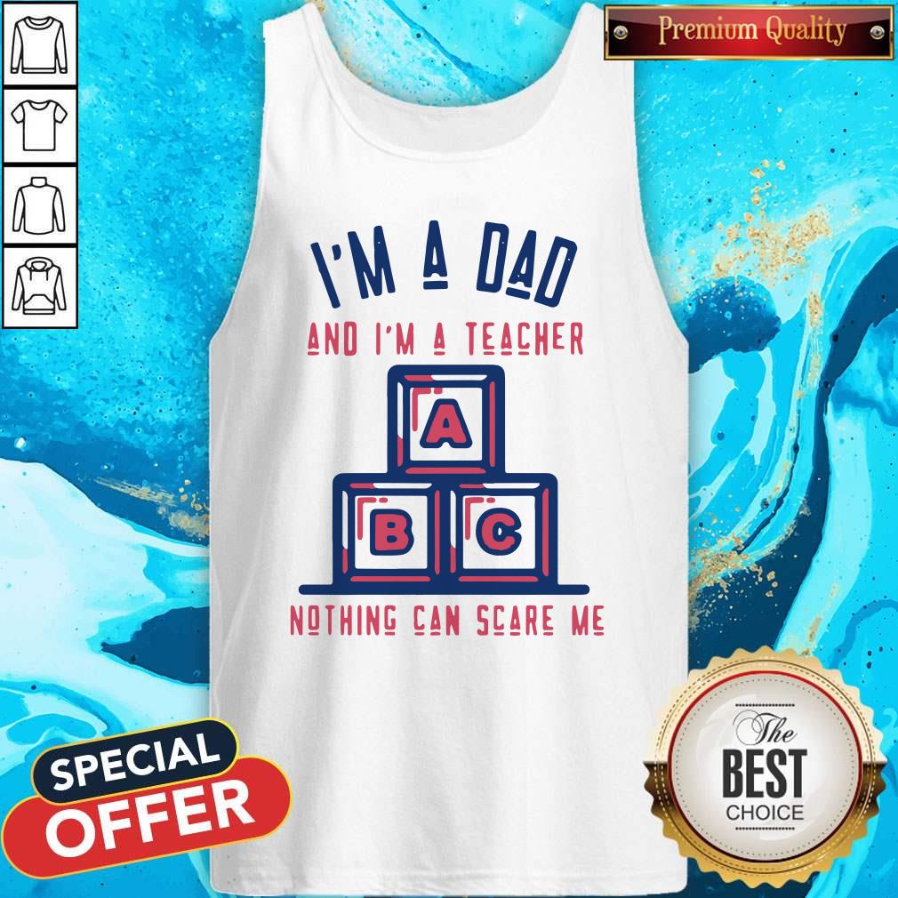 Top I'm A Dad And I'm A Teacher Nothing Can Scare Me Shirt