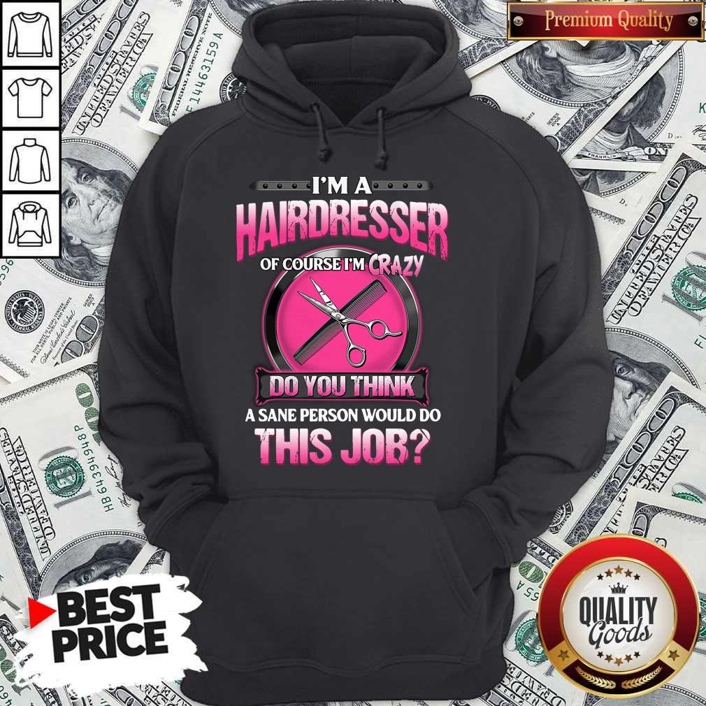 top-im-a-hairdresser-of-course-im-crazy-do-you-think-a-sane-person-would-do-this-job-hoodie.jpg