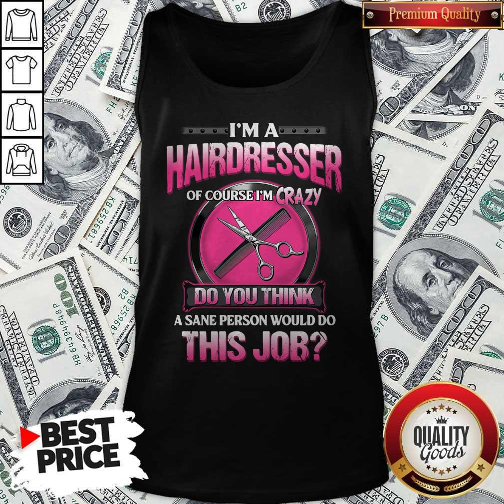 top-im-a-hairdresser-of-course-im-crazy-do-you-think-a-sane-person-would-do-this-job-tank-top.jpg