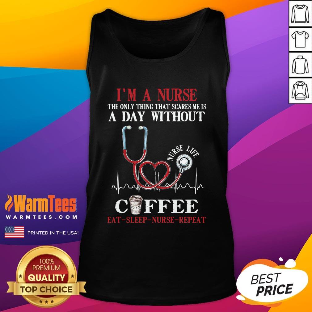 top-im-a-nurse-the-only-thing-that-scares-me-is-a-day-without-coffee-eat-sleep-nurse-repeat-tank-top.jpg