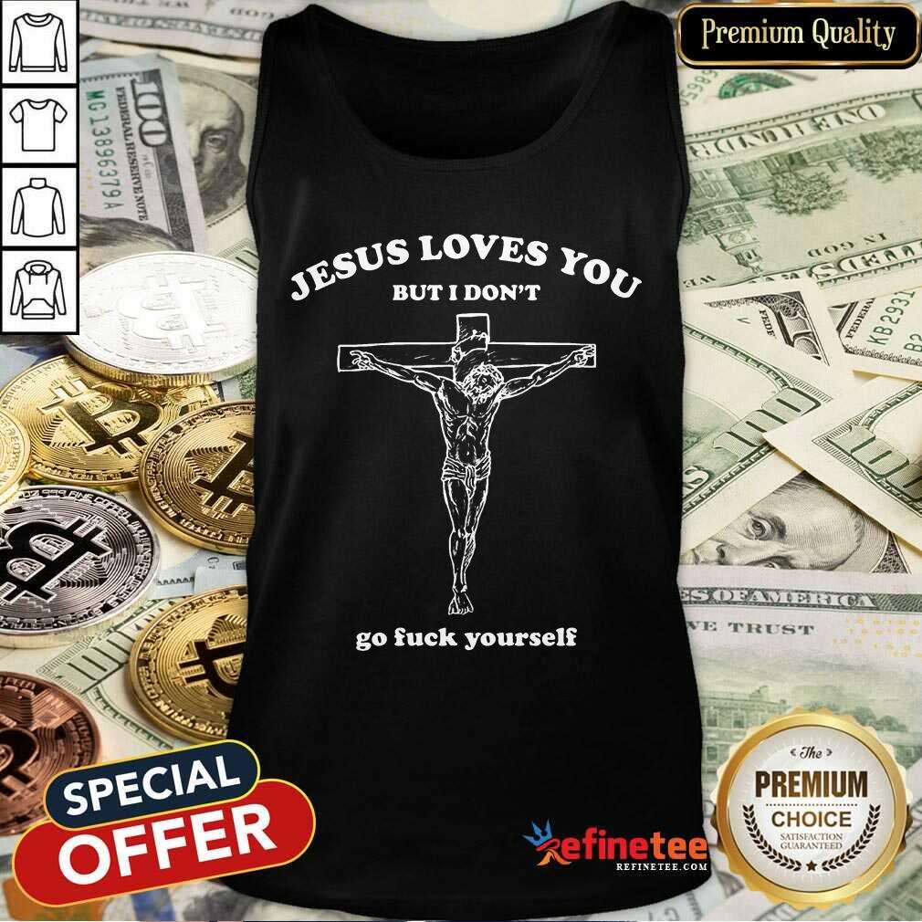 Top Jesus Loves You But I Dont Go Fuck Yourself Shirt