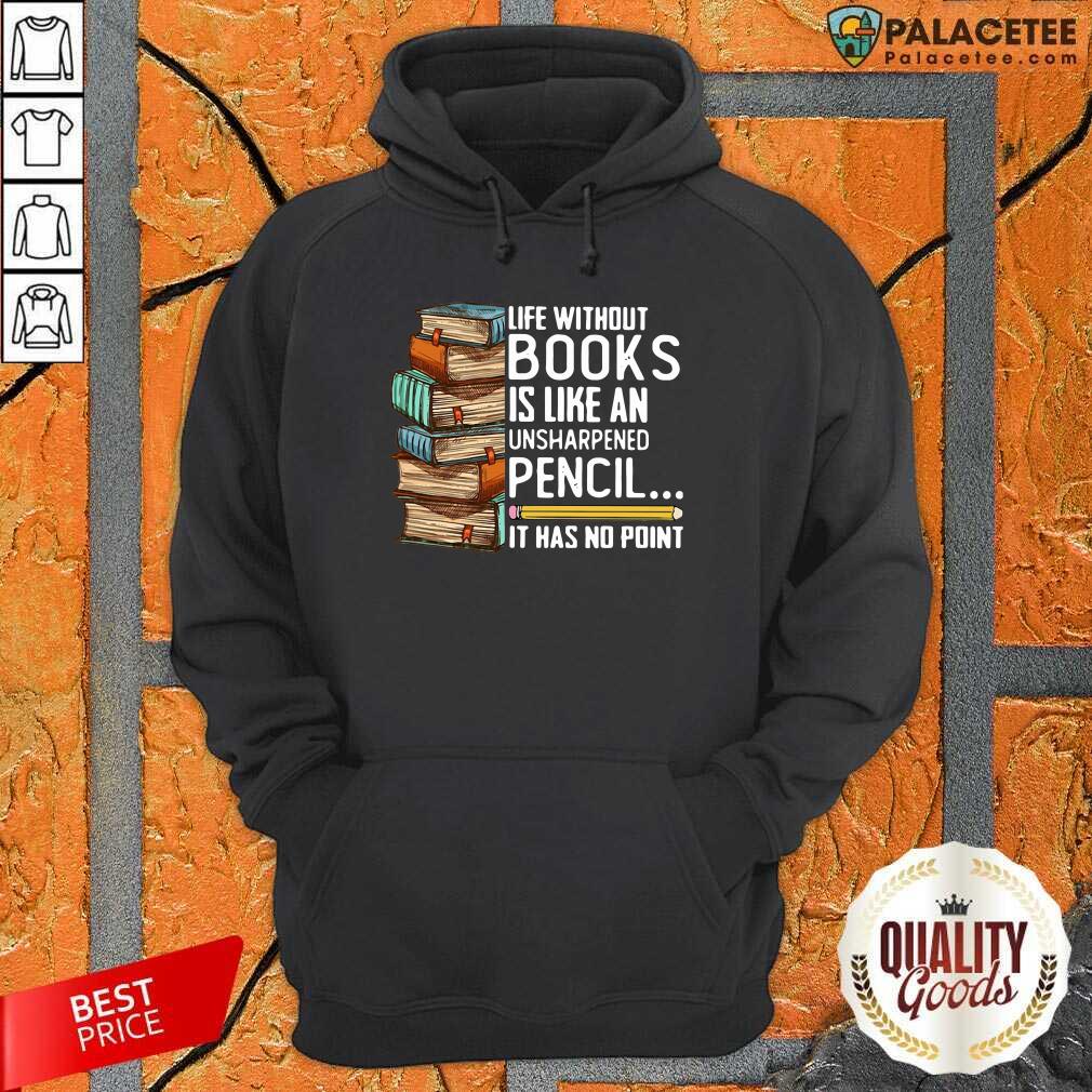 Top Life Without Books Is Like An Unsharpened Pencil It Has No Point Shirt