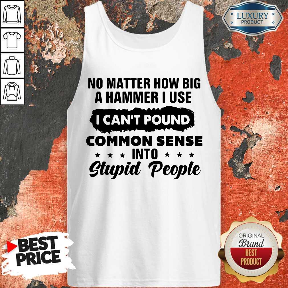 Top No Matter How Big A Hammer I Use I Can't Pound Common Sense Shirt