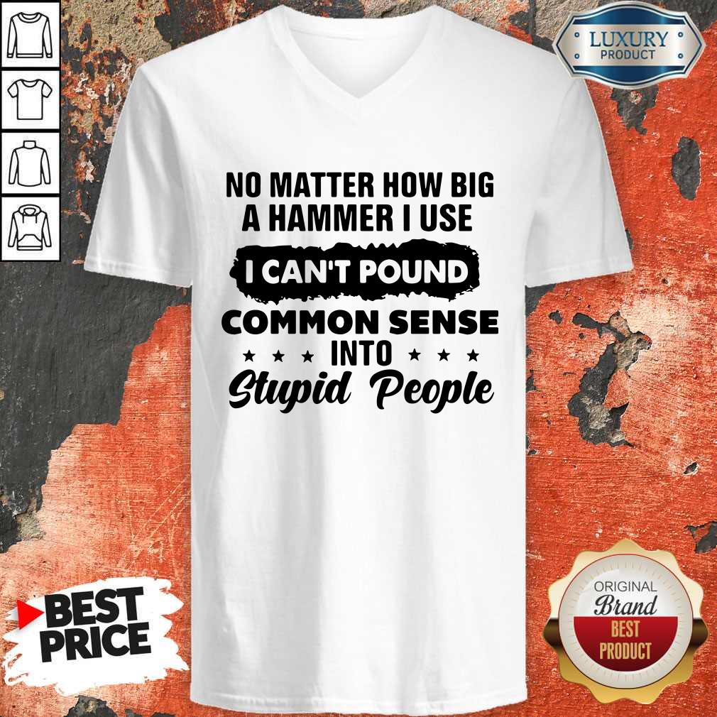 Top No Matter How Big A Hammer I Use I Can't Pound Common Sense Shirt