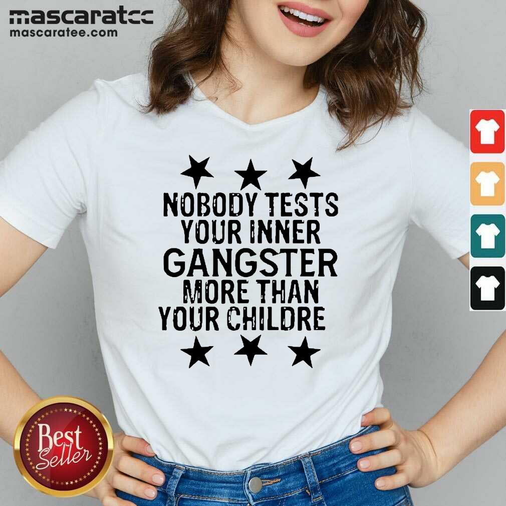 Top Nobody Tests Your Inner Gangster More Than Your Children Shirt