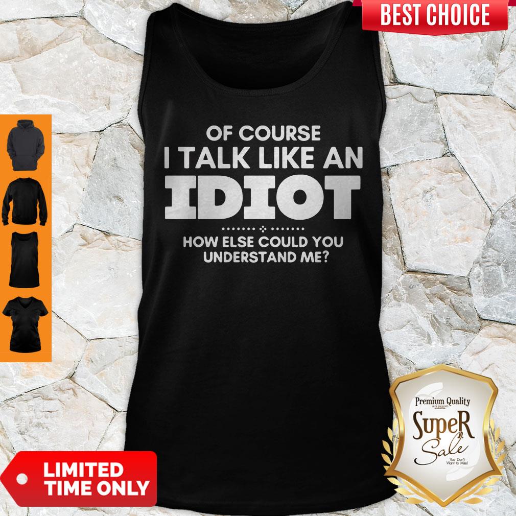 Top Of Course I Talk Like An Idiot Shirt