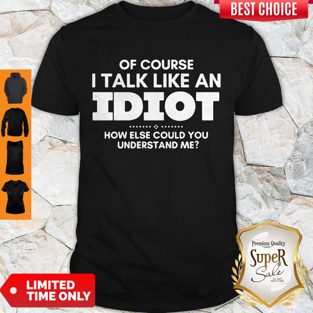 Top Of Course I Talk Like An Idiot Shirt
