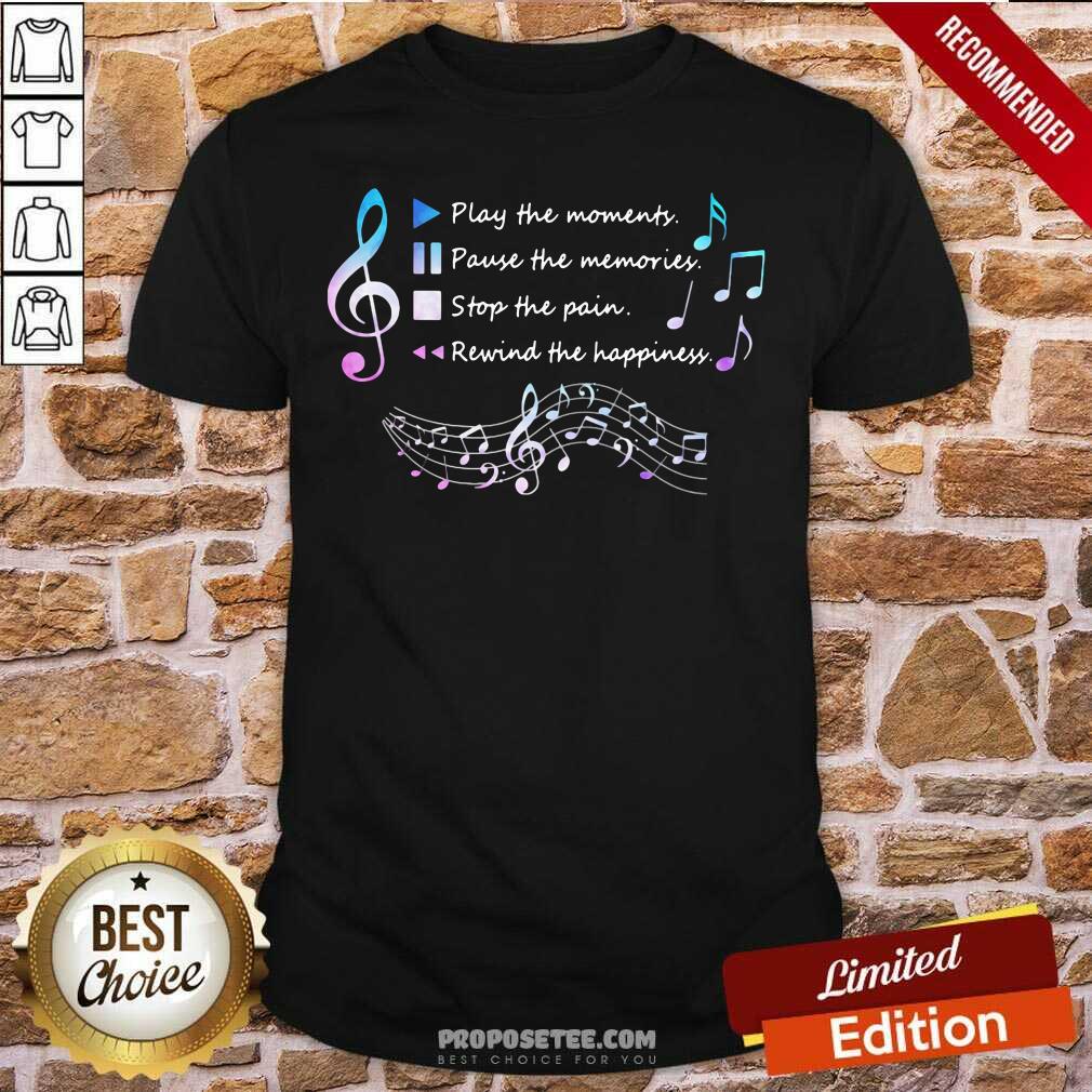 top-play-the-momenty-pause-the-memories-stop-the-pain-rewind-the-happiness-musical-shirt.jpg