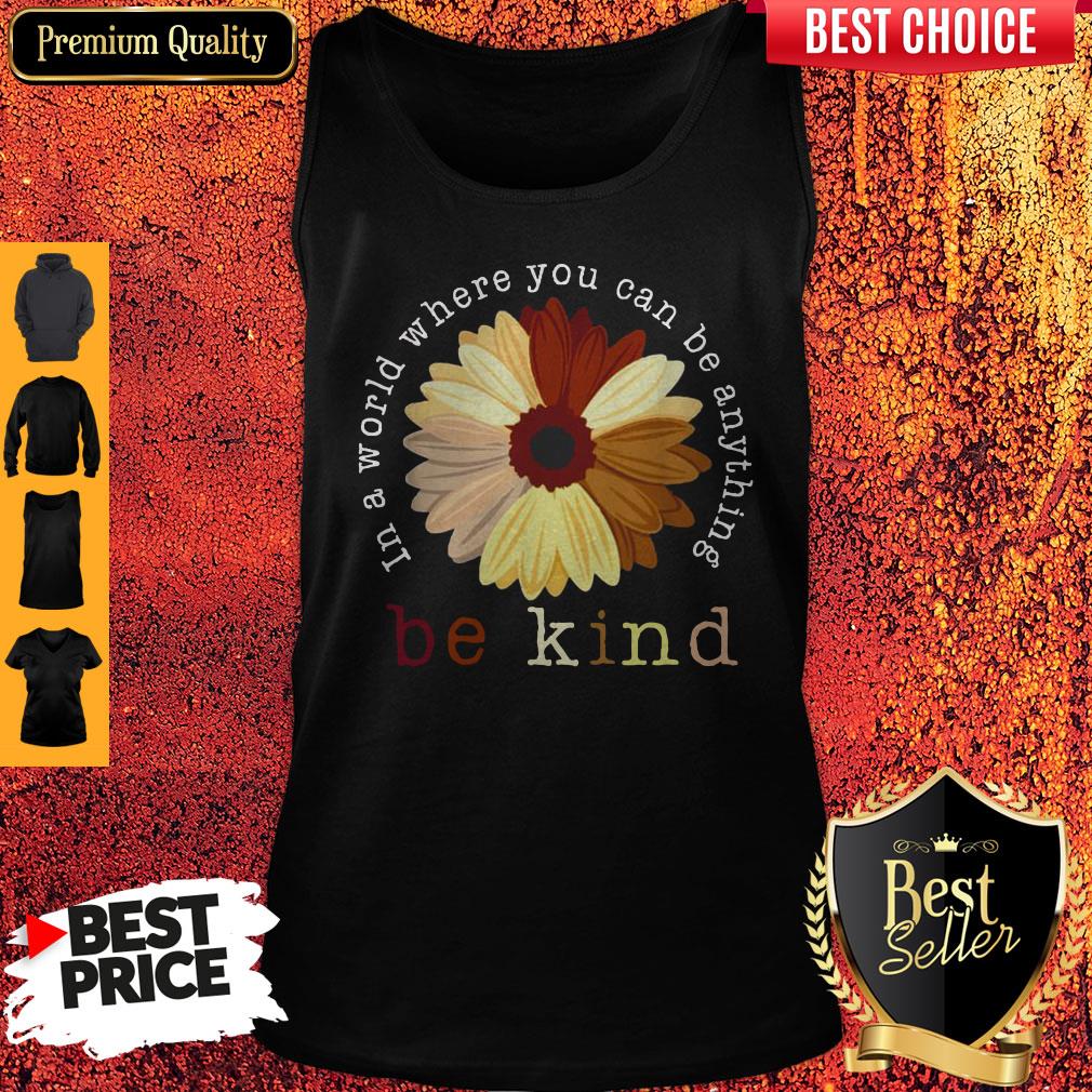 Top Racism In A World Where You Can Be Anything Be Kind Shirt