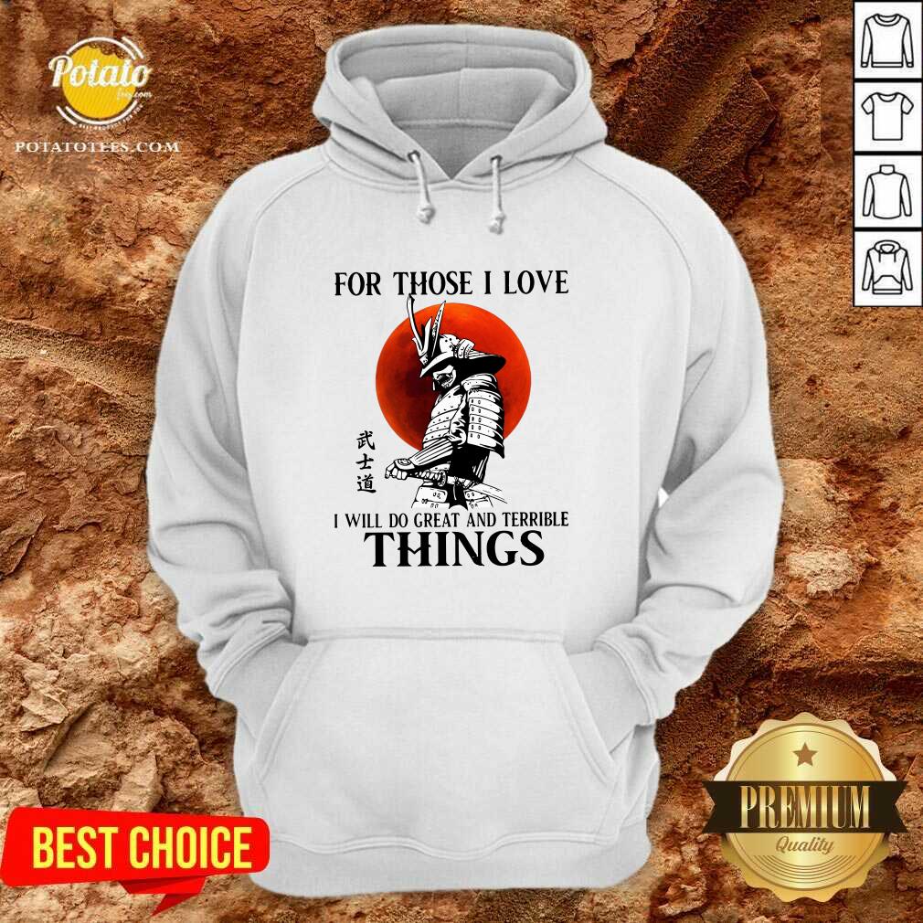 Top Samurai For Those I Love I Will Do Great And Terrible Things Shirt