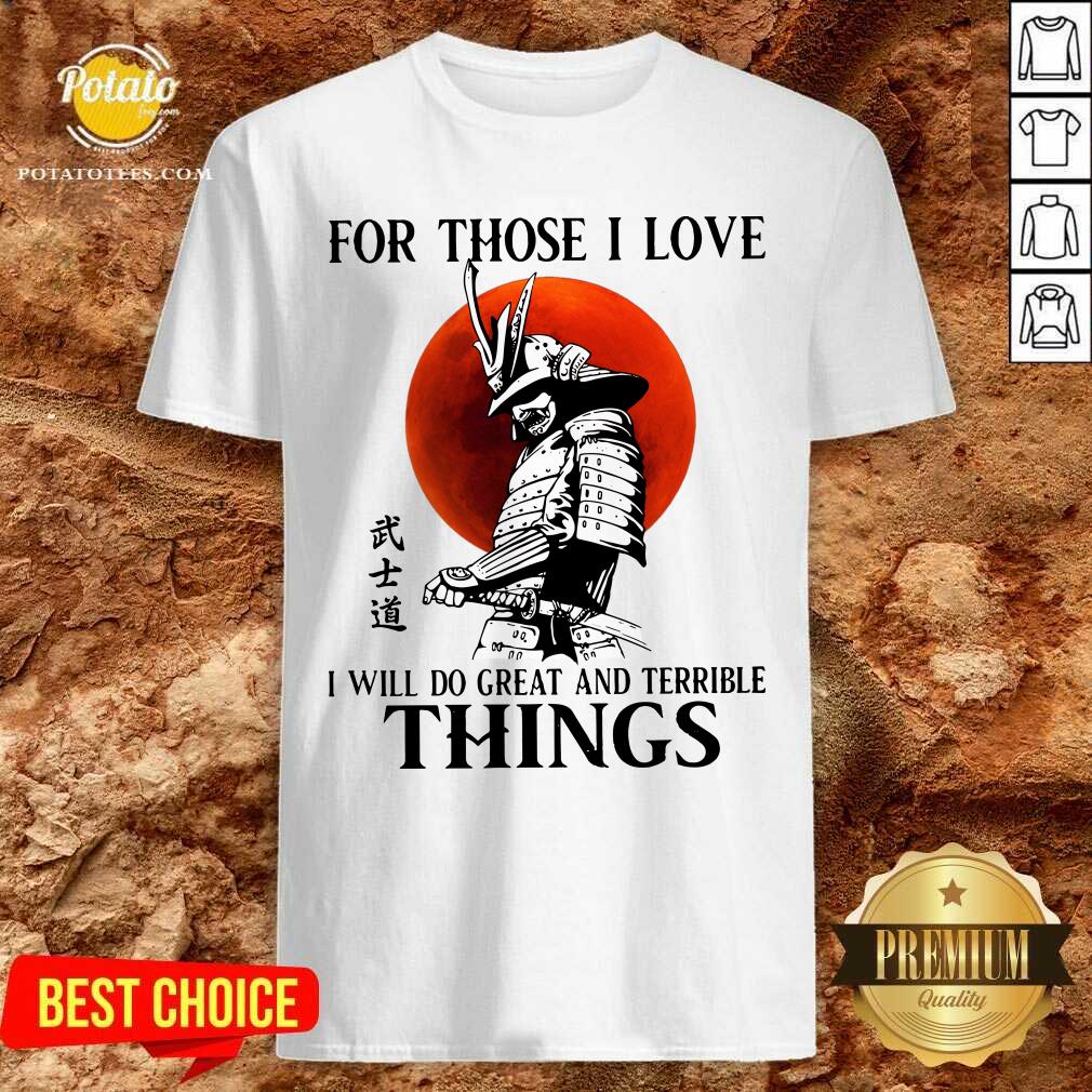 Top Samurai For Those I Love I Will Do Great And Terrible Things Shirt
