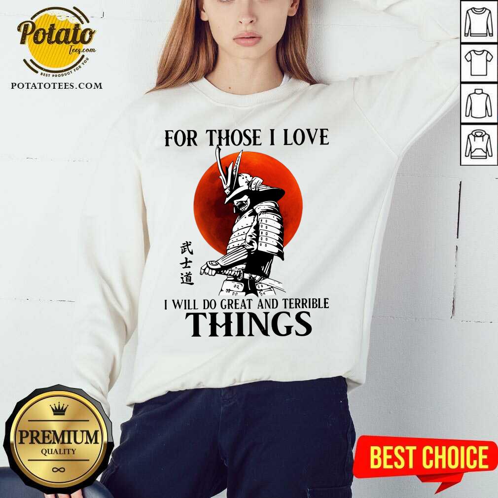 Top Samurai For Those I Love I Will Do Great And Terrible Things Shirt