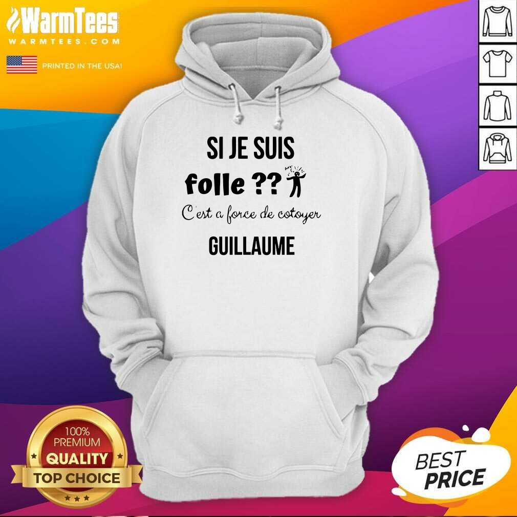 Top Si Je Suis Folle C’est A Force De Cotoyer Guillaume Shirt