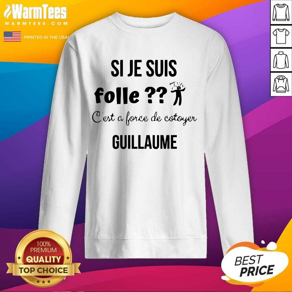 Top Si Je Suis Folle C’est A Force De Cotoyer Guillaume Shirt