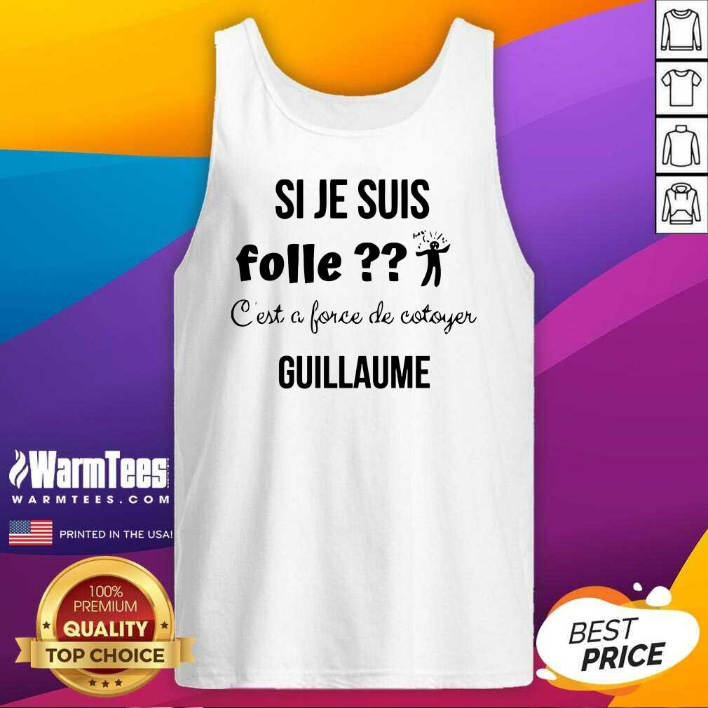 Top Si Je Suis Folle C’est A Force De Cotoyer Guillaume Shirt