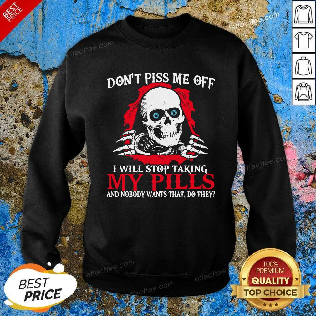 top-skeleton-dont-piss-me-off-i-will-stop-taking-my-pills-and-nobody-wants-that-do-they-sweatshirt.jpg