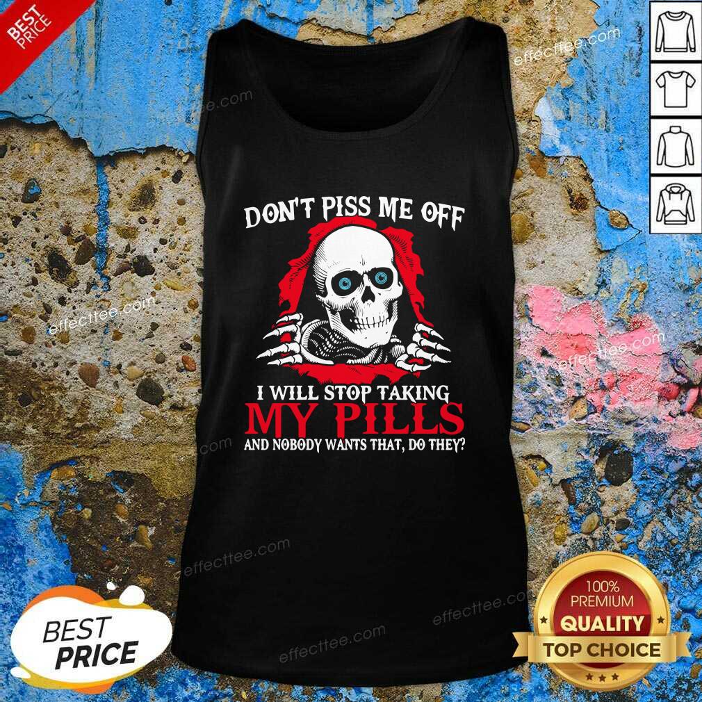 top-skeleton-dont-piss-me-off-i-will-stop-taking-my-pills-and-nobody-wants-that-do-they-tank-top.jpg