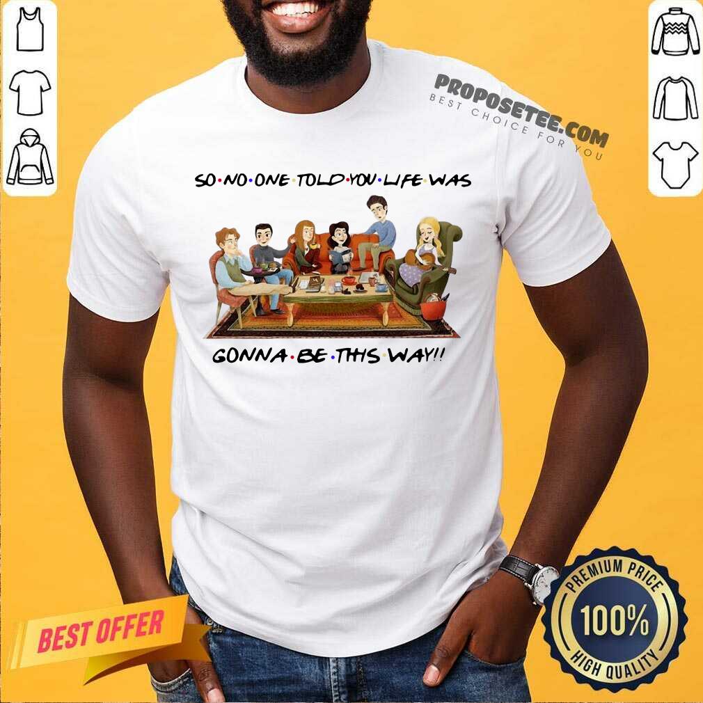 Top So No One Told You Life Was Gonna Be This Way Shirt