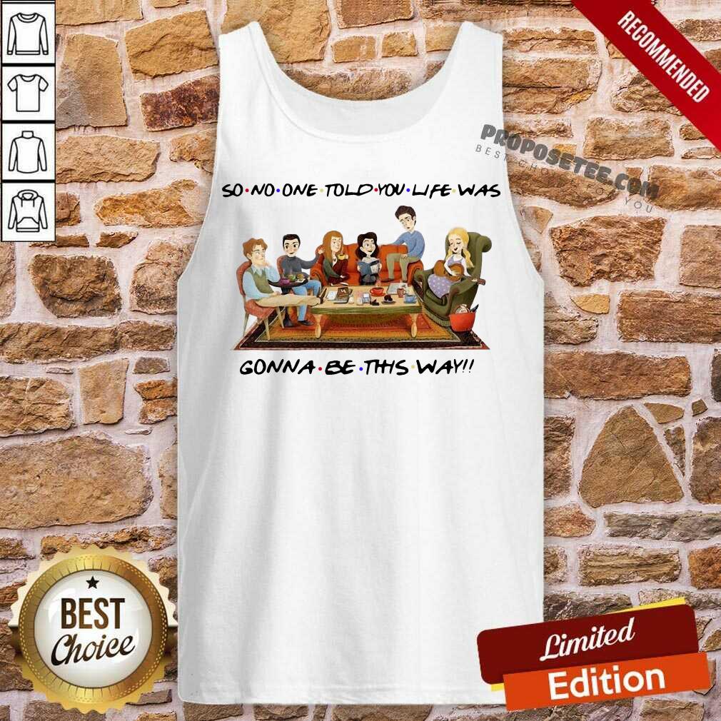 Top So No One Told You Life Was Gonna Be This Way Shirt