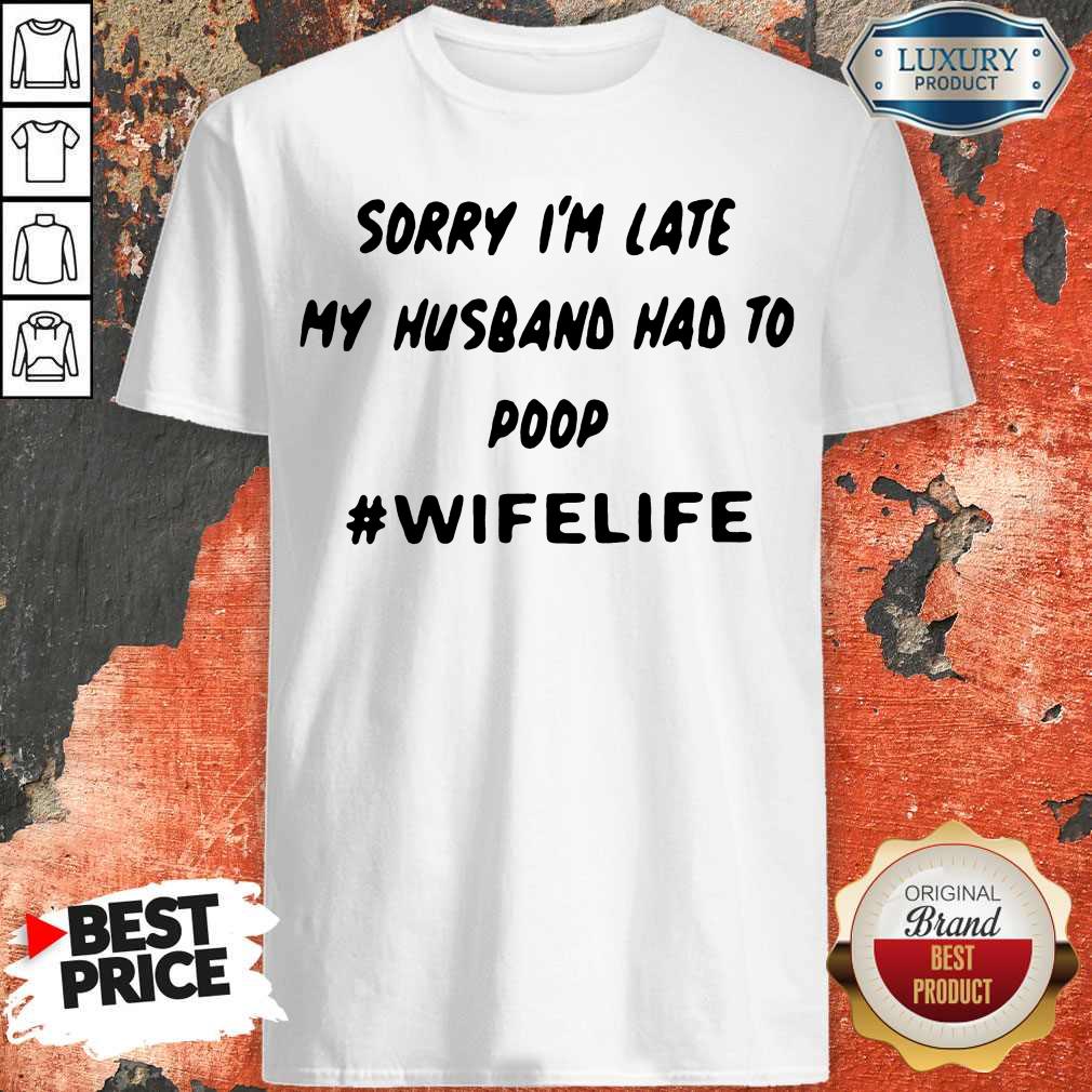 Top Sorry Im Late My Husband Had To Poop Wifelife Shirt