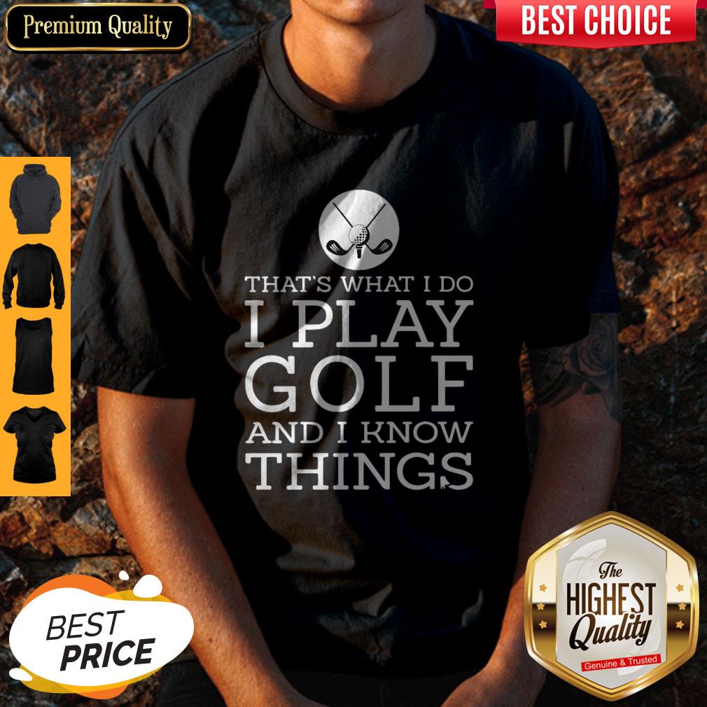 Top That’s What I Do I Play Golf And I know Things Shirt