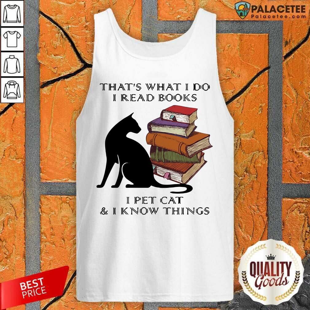 Top That’s What I Do I Read Books I Pet Cat And I Know Things Quote Shirt