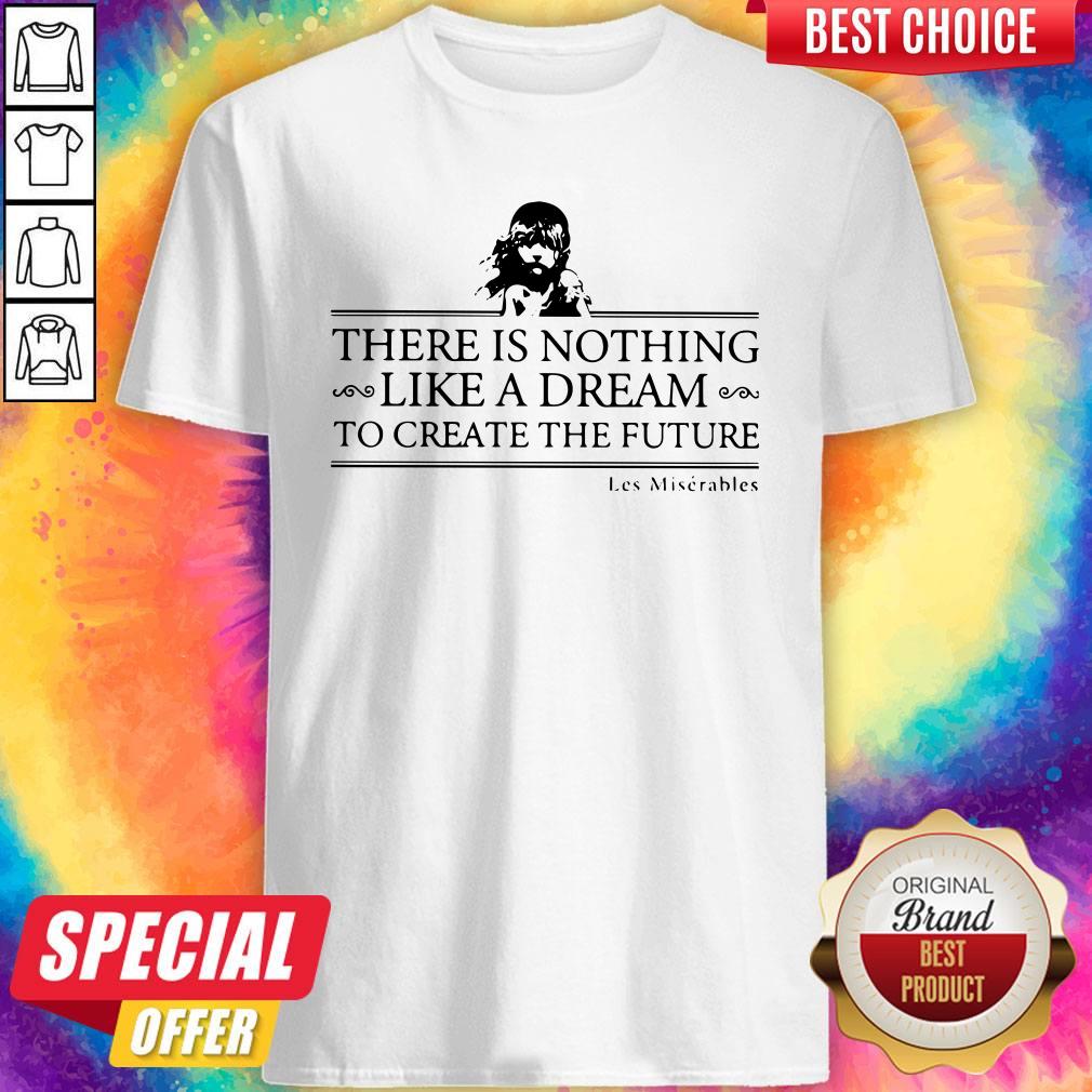 Top There Is Nothing Like A Dream To Create The Future Les Miserable Shirt